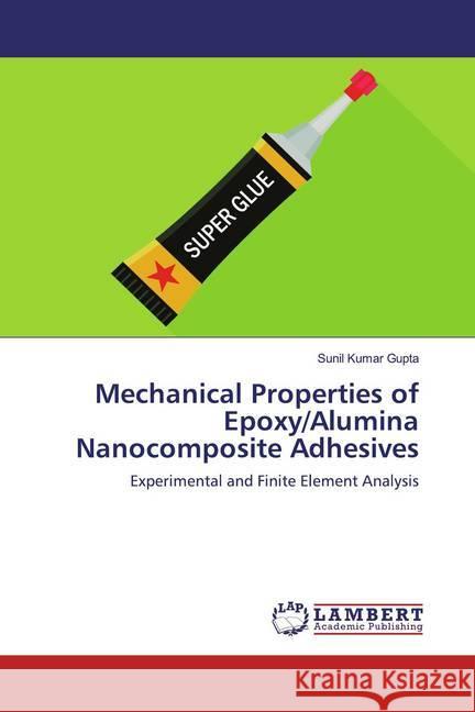 Mechanical Properties of Epoxy/Alumina Nanocomposite Adhesives : Experimental and Finite Element Analysis Gupta, Sunil Kumar 9786200550804 LAP Lambert Academic Publishing - książka