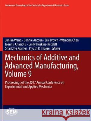 Mechanics of Additive and Advanced Manufacturing, Volume 9: Proceedings of the 2017 Annual Conference on Experimental and Applied Mechanics Wang, Junlan 9783319874081 Springer - książka