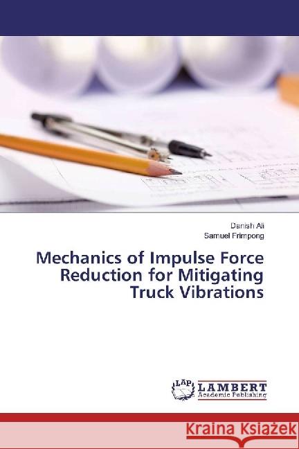 Mechanics of Impulse Force Reduction for Mitigating Truck Vibrations Ali, Danish; Frimpong, Samuel 9783330068766 LAP Lambert Academic Publishing - książka