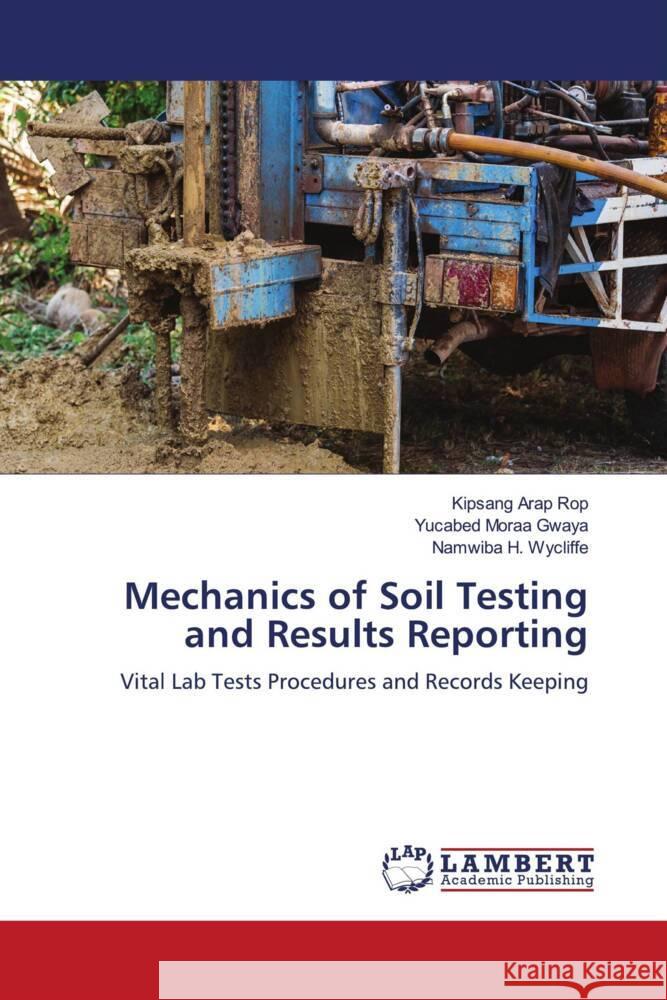 Mechanics of Soil Testing and Results Reporting Rop, Kipsang arap, Gwaya, Yucabed Moraa, Wycliffe, Namwiba H. 9786206750932 LAP Lambert Academic Publishing - książka