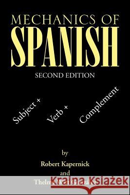 Mechanics of Spanish: Subject + Verb + Complement Robert Kapernick, Thelma Witt González 9781503571808 Xlibris Us - książka