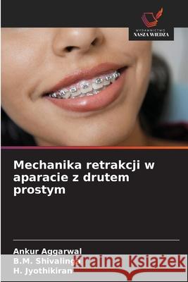 Mechanika retrakcji w aparacie z drutem prostym Ankur Aggarwal B. M. Shivalinga H. Jyothikiran 9786202206242 Wydawnictwo Nasza Wiedza - książka