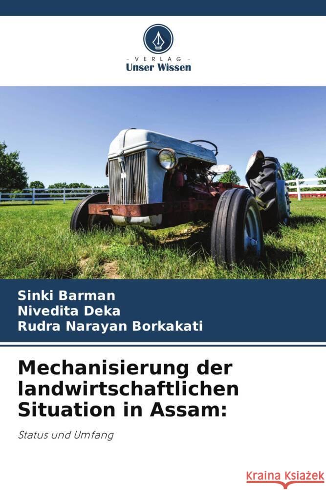 Mechanisierung der landwirtschaftlichen Situation in Assam: Barman, Sinki, Deka, Nivedita, Borkakati, Rudra Narayan 9786206399490 Verlag Unser Wissen - książka