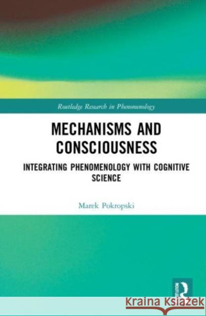 Mechanisms and Consciousness: Integrating Phenomenology with Cognitive Science Marek (University of Warsaw, Poland) Pokropski 9781032137926 Taylor & Francis Ltd - książka