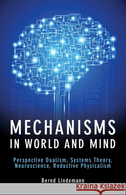 Mechanisms in World and Mind: Perspective Dualism, Systems Theory, Neuroscience, Reductive Physicalism Bernd Lindemann 9781845407704 Imprint Academic - książka