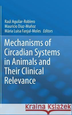 Mechanisms of Circadian Systems in Animals and Their Clinical Relevance Raul Antonio Aguilar-Roblero Mauricio Diaz-Munoz Maria Luisa Fanjul-Moles 9783319089447 Springer - książka