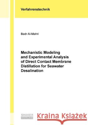 Mechanistic Modeling and Experimental Analysis of Direct Contact Membrane Distillation for Seawater Desalination Badr Abdulla Salem Bin Ashoor Al-Mahri   9783844081589 Shaker Verlag GmbH, Germany - książka