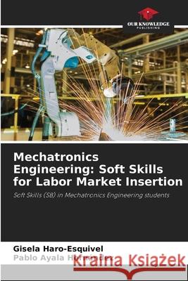 Mechatronics Engineering: Soft Skills for Labor Market Insertion Haro-Esquivel, Gisela, Hernández, Pablo Ayala 9786202471091 Our Knowledge Publishing - książka
