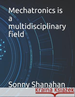 Mechatronics is a multidisciplinary field Shanahan Sonny Shanahan 9798529741924 Independently published - książka