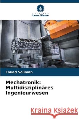 Mechatronik: Multidisziplin?res Ingenieurwesen Fouad Soliman 9786207594146 Verlag Unser Wissen - książka