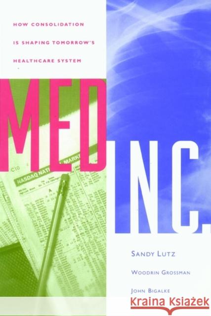 Med Inc.: How Consolidation Is Shaping Tomorrow's Healthcare System Lutz, Stephen 9780787940409 Jossey-Bass - książka