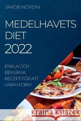 Medelhavets Diet 2022: Enkla Och Bekväma Recept För Att Vara I Form Nordin, Jakob 9781837890262 Jakob Nordin - książka
