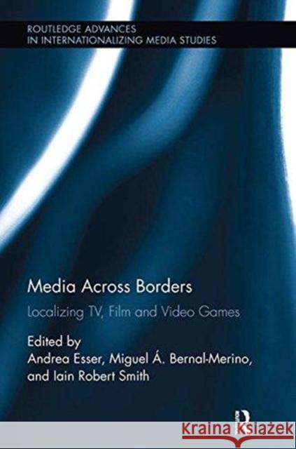 Media Across Borders: Localising Tv, Film and Video Games Andrea Esser Iain Robert Smith Miguel A. Bernal-Merino 9781138597990 Routledge - książka