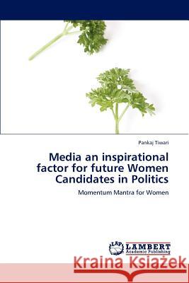 Media an inspirational factor for future Women Candidates in Politics Tiwari, Pankaj 9783659111778 LAP Lambert Academic Publishing - książka