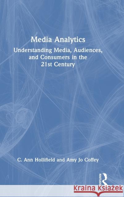 Media Analytics: Understanding Media, Audiences, and Consumers in the 21st Century Ann Hollifield Amy Jo Coffey 9781138581036 Routledge - książka