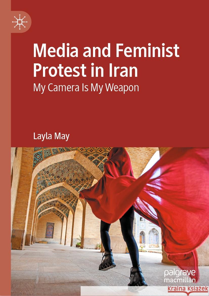 Media and Feminist Protest in Iran: My Camera Is My Weapon Layla May 9783031448607 Palgrave MacMillan - książka