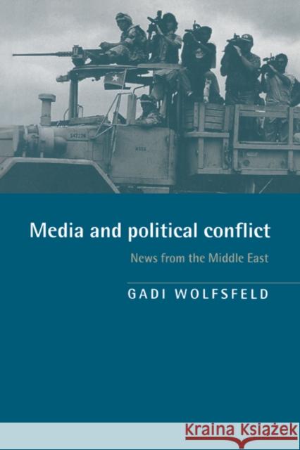Media and Political Conflict: News from the Middle East Wolfsfeld, Gadi 9780521580458 CAMBRIDGE UNIVERSITY PRESS - książka