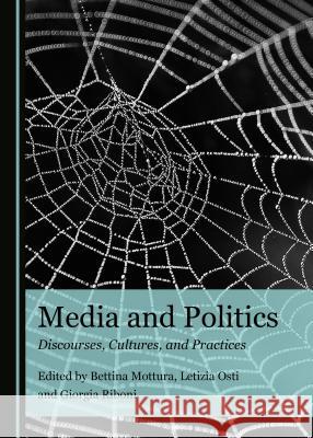 Media and Politics: Discourses, Cultures, and Practices Bettina Mottura Letizia Osti 9781527500228 Cambridge Scholars Publishing - książka