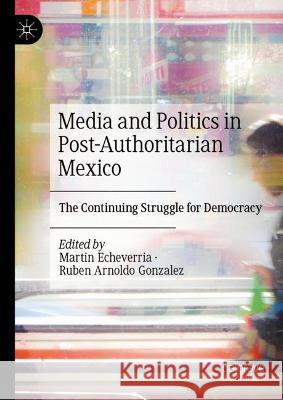 Media and Politics in Post-Authoritarian Mexico: The Continuing Struggle for Democracy Martin Echeverria Ruben Arnoldo Gonzalez 9783031364402 Palgrave MacMillan - książka