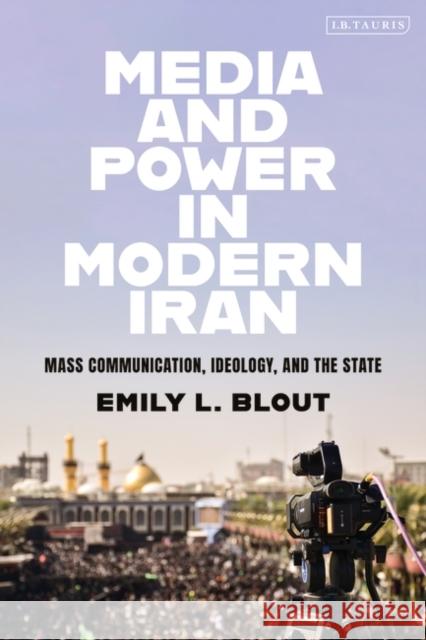 Media and Power in Modern Iran: Mass Communication, Ideology, and the State Blout, E. L. 9780755639038 I. B. Tauris & Company - książka