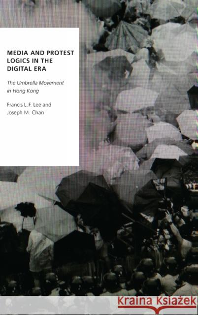 Media and Protest Logics in the Digital Era: The Umbrella Movement in Hong Kong Francis L. F. Lee Joseph M. Chan 9780190856779 Oxford University Press, USA - książka