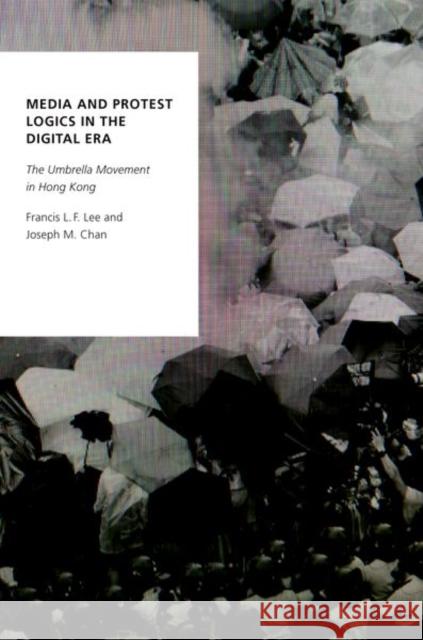 Media and Protest Logics in the Digital Era: The Umbrella Movement in Hong Kong Francis L. F. Lee Joseph M. Chan 9780190856786 Oxford University Press, USA - książka