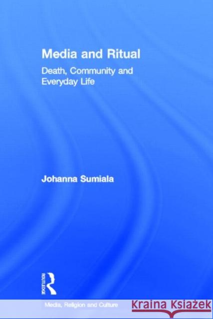 Media and Ritual : Death, Community and Everyday Life Johanna Sumiala 9780415684323 Routledge - książka