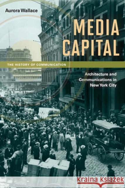 Media Capital: Architecture and Communications in New York City Wallace, Aurora 9780252078828 University of Illinois Press - książka