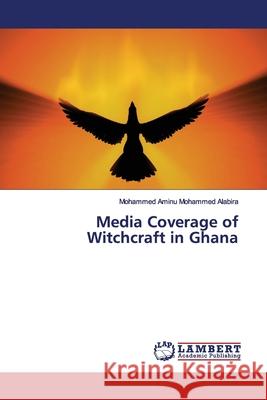 Media Coverage of Witchcraft in Ghana Mohammed Alabira, Mohammed Aminu 9783659788390 LAP Lambert Academic Publishing - książka