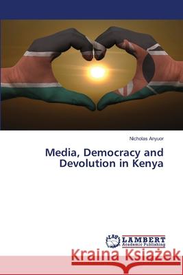 Media, Democracy and Devolution in Kenya Nicholas Anyuor 9783330076136 LAP Lambert Academic Publishing - książka