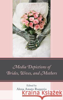 Media Depictions of Brides, Wives, and Mothers Alena Amato Ruggerio 9780739177082  - książka