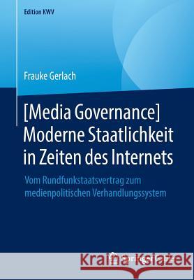 [Media Governance] Moderne Staatlichkeit in Zeiten Des Internets: Vom Rundfunkstaatsvertrag Zum Medienpolitischen Verhandlungssystem Gerlach, Frauke 9783658240752 Springer Gabler - książka