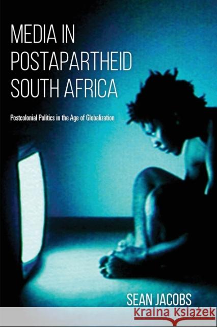 Media in Postapartheid South Africa: Postcolonial Politics in the Age of Globalization Sean Jacobs 9780253025425 Indiana University Press - książka