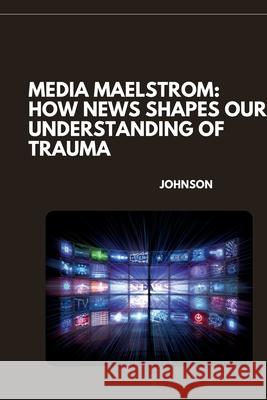 Media Maelstrom: How News Shapes Our Understanding of Trauma Johnson 9783384262066 Tredition Gmbh - książka