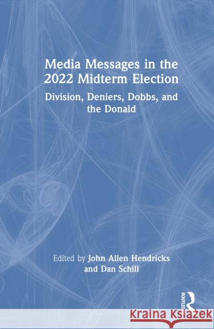 Media Messages in the 2022 Midterm Election: Division, Deniers, Dobbs, and the Donald John Allen Hendricks Dan Schill 9781032577555 Routledge - książka