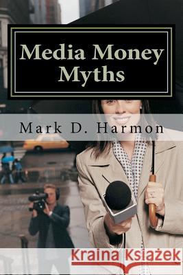 Media Money Myths: A Personal and Professional Journey of Debunking Dr Mark D. Harmon 9781479188758 Createspace Independent Publishing Platform - książka