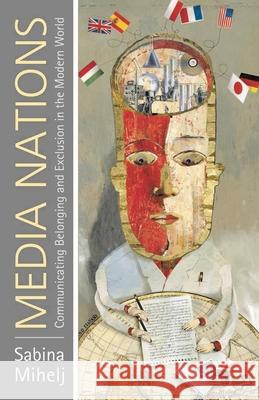 Media Nations: Communicating Belonging and Exclusion in the Modern World Mihelj, Sabina 9780230231863 PALGRAVE MACMILLAN - książka