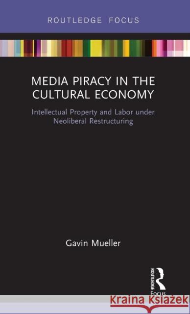 Media Piracy in the Cultural Economy: Intellectual Property and Labor Under Neoliberal Restructuring Gavin C. Mueller 9781138303812 Routledge - książka