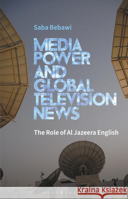 Media Power and Global Television News: The Role of Al Jazeera English Saba Bebawi 9781350242333 Bloomsbury Academic - książka