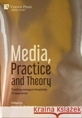 Media, Practice and Theory: Tracking emergent thresholds of experience Nicole d 9781648895043 Vernon Press - książka