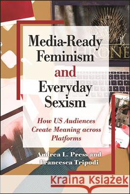 Media-Ready Feminism and Everyday Sexism: How Us Audiences Create Meaning Across Platforms Andrea L. Press Francesca Tripodi 9781438481968 State University of New York Press - książka