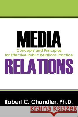 Media Relations: Concepts and Principles for Effective Public Relations Practice Chandler, Robert C. 9781432724993 Outskirts Press - książka
