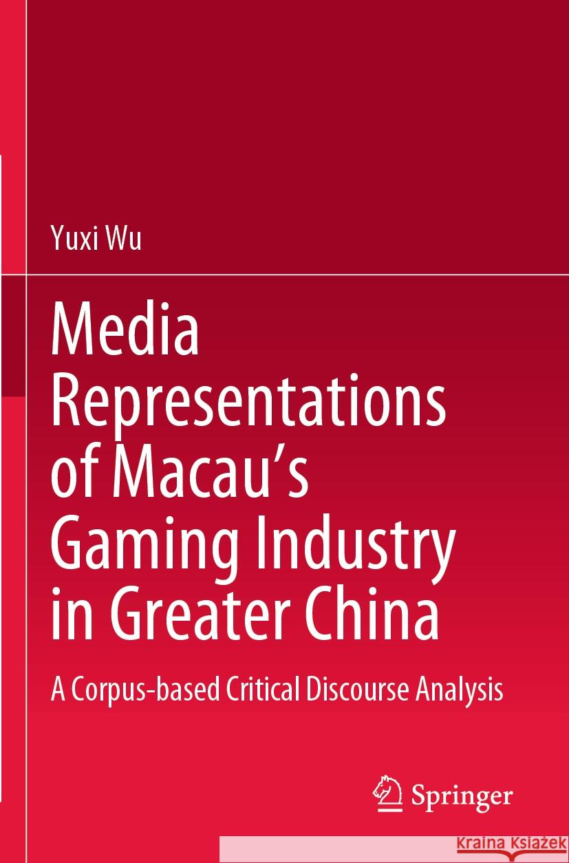 Media Representations of Macau's Gaming Industry in Greater China: A Corpus-Based Critical Discourse Analysis Yuxi Wu 9789811977268 Springer - książka