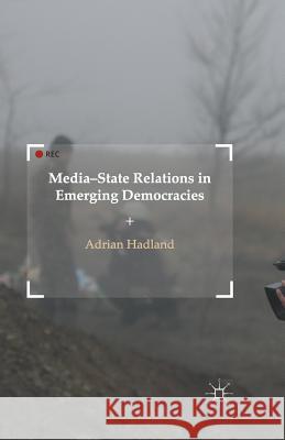 Media-State Relations in Emerging Democracies A. Hadland   9781349504749 Palgrave Macmillan - książka