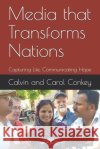 Media that Transforms Nations: Capturing Life, Communicating Hope Calvin Conkey Carol Conkey Calvin and Carol Conkey 9781071044001 Independently Published