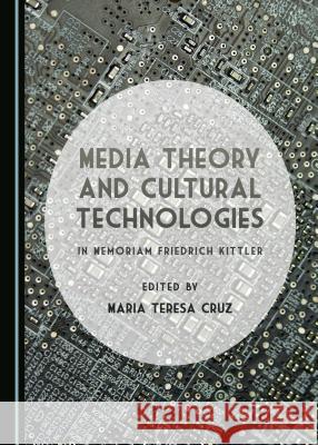 Media Theory and Cultural Technologies: In Memoriam Friedrich Kittler Cruz, Maria Teresa 9781443850711 Cambridge Scholars Publishing - książka