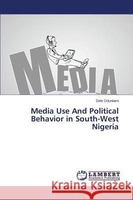 Media Use And Political Behavior in South-West Nigeria Odunlami Dele 9783659507779 LAP Lambert Academic Publishing - książka