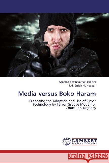 Media versus Boko Haram : Proposing the Adoption and Use of Cyber Technology by Terror Groups Model for Counterinsurgency Ibrahim, Adamkolo Mohammed; Hj. Hassan, Md. Salleh 9786202018067 LAP Lambert Academic Publishing - książka