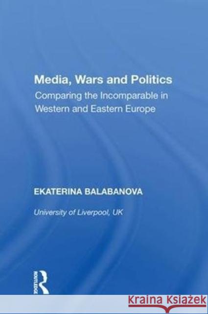 Media, Wars and Politics: Comparing the Incomparable in Western and Eastern Europe Ekaterina Balabanova 9780815390497 Routledge - książka