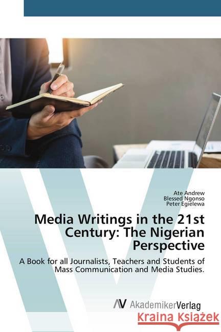 Media Writings in the 21st Century: The Nigerian Perspective : A Book for all Journalists, Teachers and Students of Mass Communication and Media Studies. Andrew, Ate; Ngonso, Blessed; Egielewa, Peter 9786202221269 AV Akademikerverlag - książka